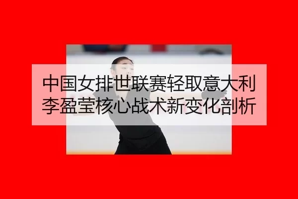 zhong-guo-nv-pai-shi-lian-sai-qing-qu-yi-da-li-li-ying-ying-he-xin-zhan-shu-xin-bian-hua-pou-xi-2-218.jpg