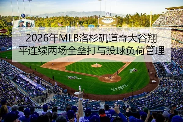 2026年MLB洛杉矶道奇大谷翔平连续两场全垒打与投球负荷管理